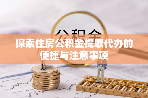 五华探索住房公积金提取代办的便捷与注意事项