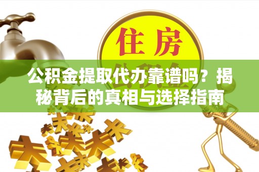 五华公积金提取代办靠谱吗？揭秘背后的真相与选择指南