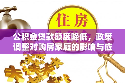 五华公积金贷款额度降低，政策调整对购房家庭的影响与应对策略