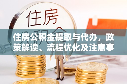 五华住房公积金提取与代办，政策解读、流程优化及注意事项