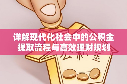 五华详解现代化社会中的公积金提取流程与高效理财规划