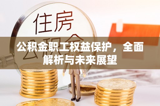 五华公积金职工权益保护，全面解析与未来展望