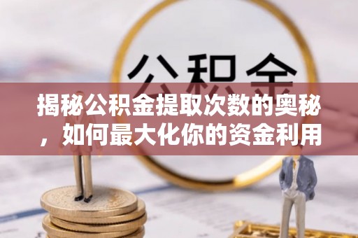 五华揭秘公积金提取次数的奥秘，如何最大化你的资金利用？