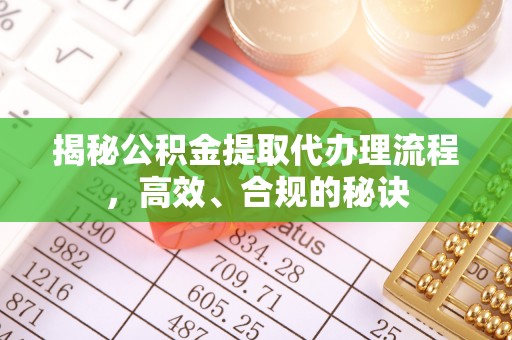 五华揭秘公积金提取代办理流程，高效、合规的秘诀