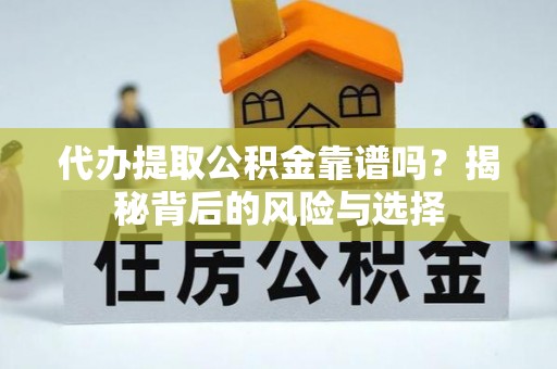 五华代办提取公积金靠谱吗？揭秘背后的风险与选择