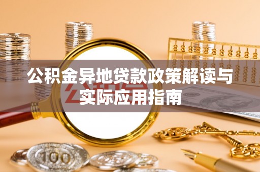 五华公积金异地贷款政策解读与实际应用指南