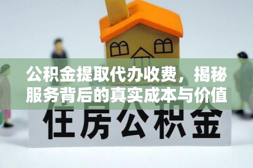 五华公积金提取代办收费，揭秘服务背后的真实成本与价值