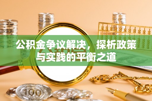 五华公积金争议解决，探析政策与实践的平衡之道