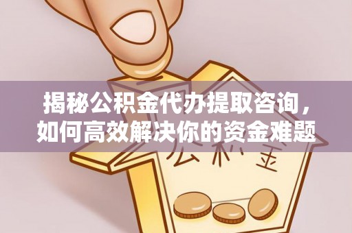 五华揭秘公积金代办提取咨询，如何高效解决你的资金难题