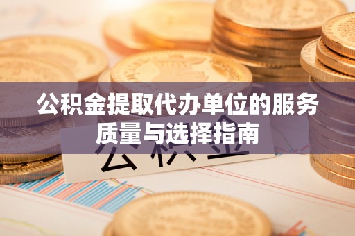 五华公积金提取代办单位的服务质量与选择指南