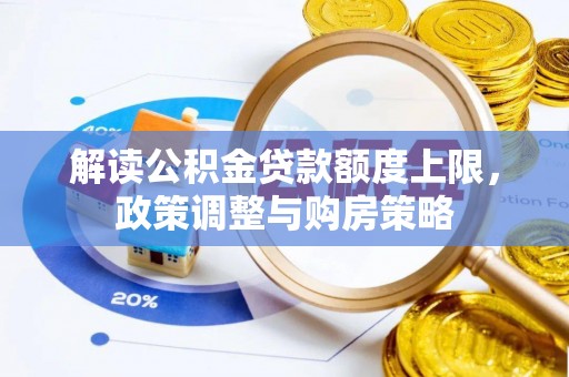 五华解读公积金贷款额度上限，政策调整与购房策略