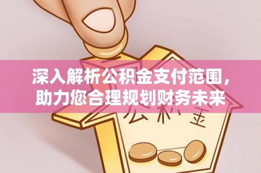 五华深入解析公积金支付范围，助力您合理规划财务未来