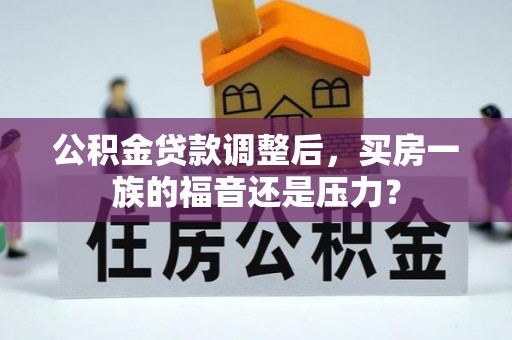 五华公积金贷款调整后，买房一族的福音还是压力？