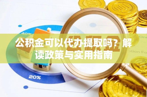 五华公积金可以代办提取吗？解读政策与实用指南