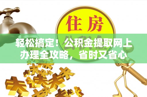 五华轻松搞定！公积金提取网上办理全攻略，省时又省心