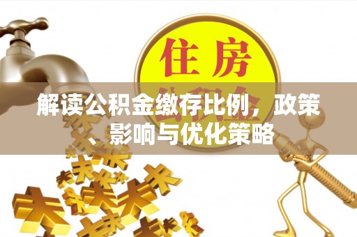 五华解读公积金缴存比例，政策、影响与优化策略