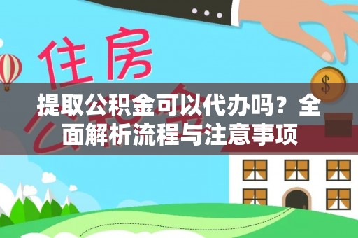 五华提取公积金可以代办吗？全面解析流程与注意事项