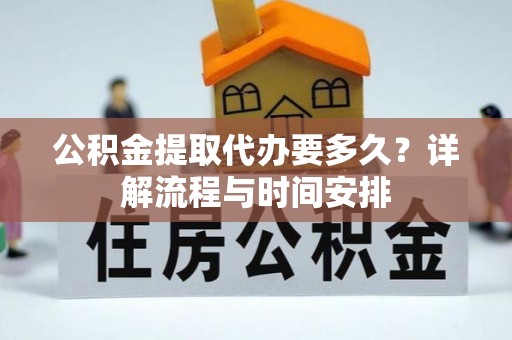 五华公积金提取代办要多久？详解流程与时间安排