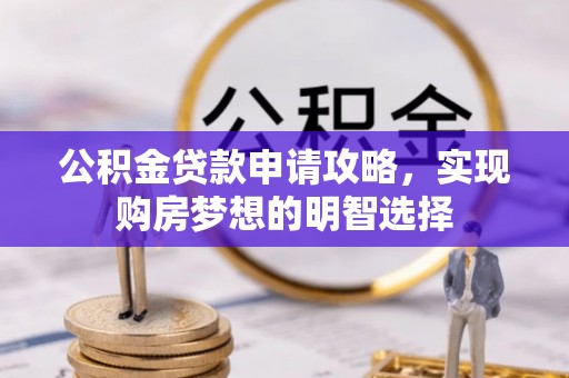 五华公积金贷款申请攻略，实现购房梦想的明智选择