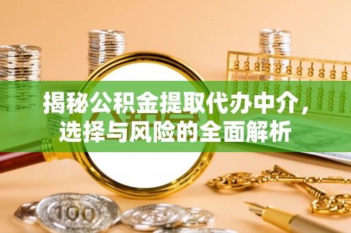 五华揭秘公积金提取代办中介，选择与风险的全面解析