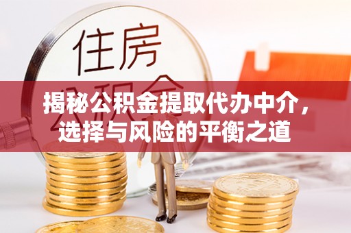 五华揭秘公积金提取代办中介，选择与风险的平衡之道
