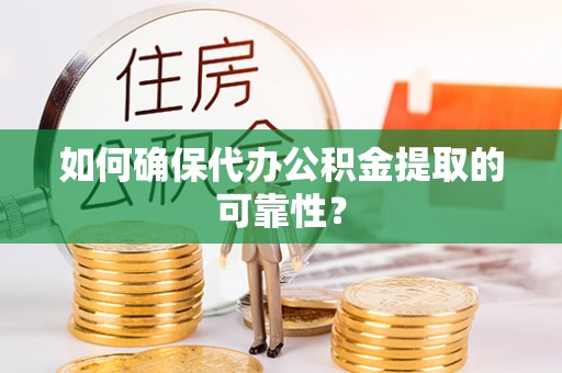 五华如何确保代办公积金提取的可靠性？