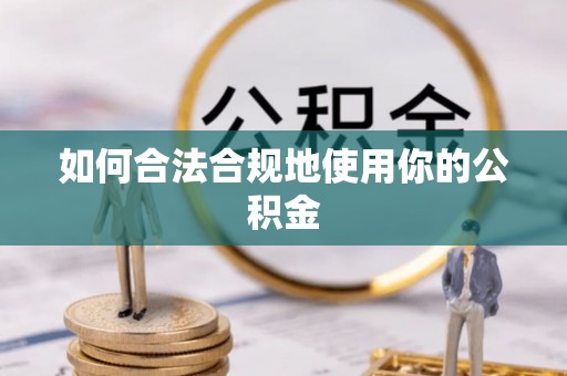 五华如何合法合规地使用你的公积金